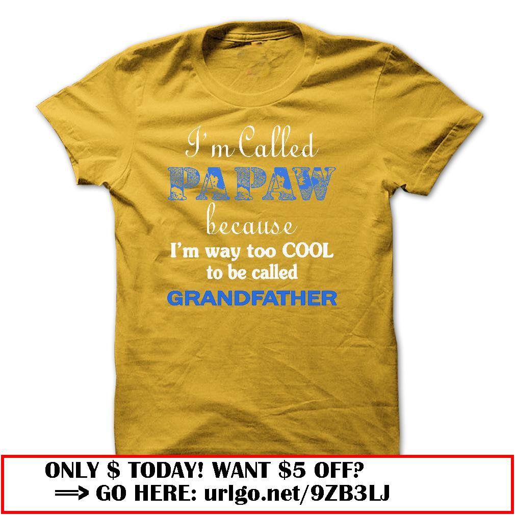 im called papaw because im way too cool to be called grandfather