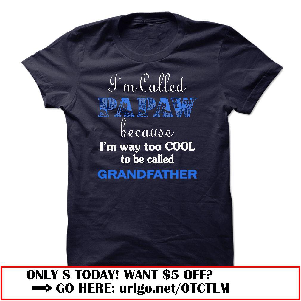 im called papaw because im way too cool to be called grandfather
