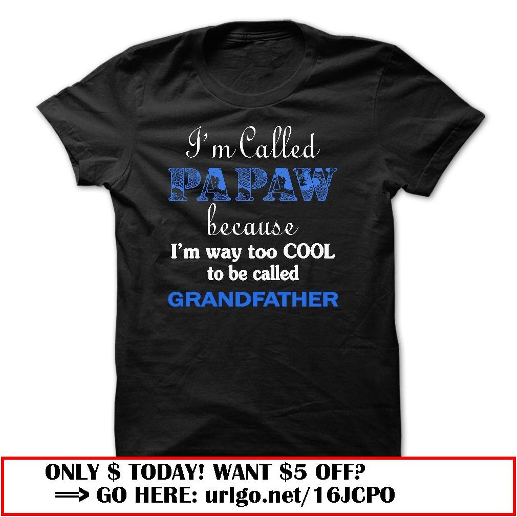 im called papaw because im way too cool to be called grandfather