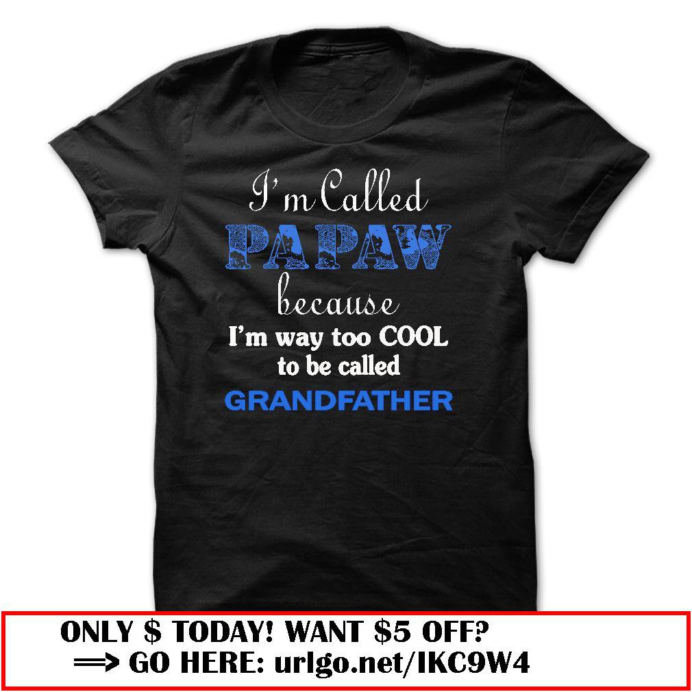 im called papaw because im way too cool to be called grandfather