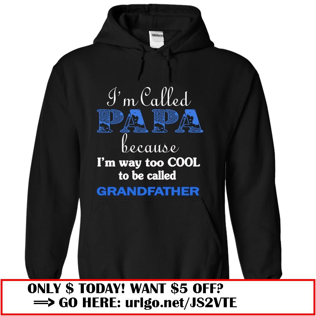 im called papa because im way too cool to be called grandfather