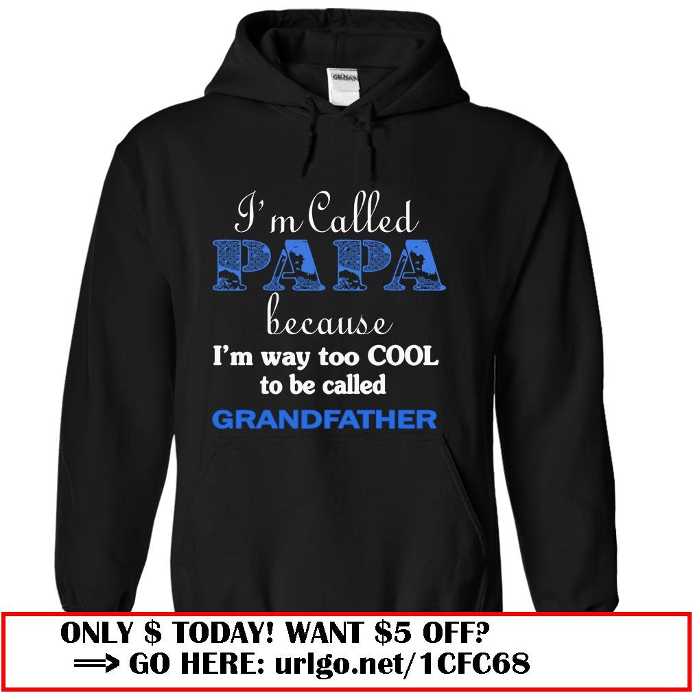 im called papa because im way too cool to be called grandfather