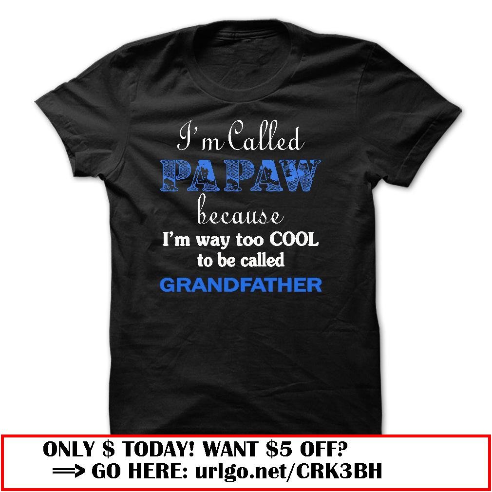 im called papaw because im way too cool to be called grandfather