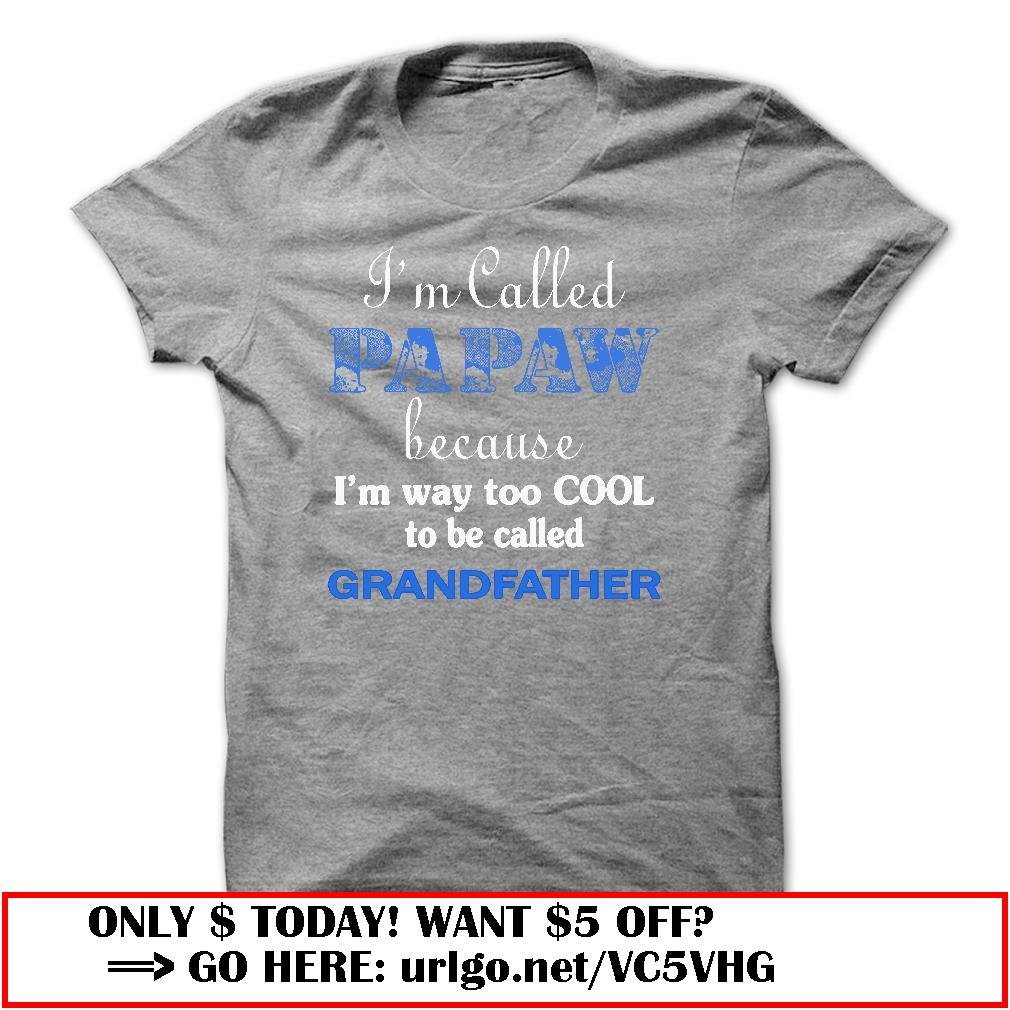 im called papaw because im way too cool to be called grandfather