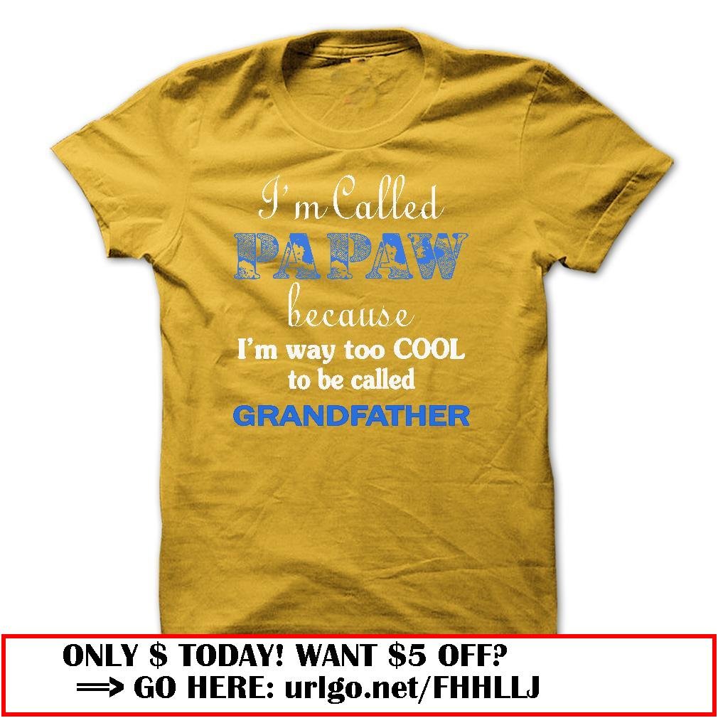 im called papaw because im way too cool to be called grandfather