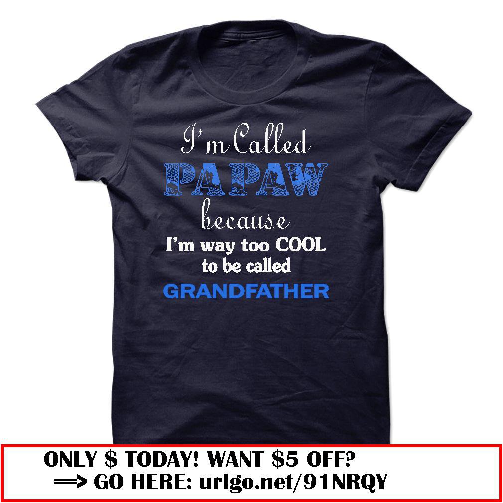 im called papaw because im way too cool to be called grandfather