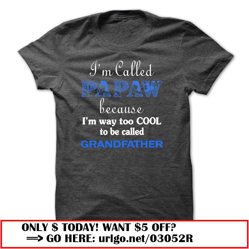 im called papaw because im way too cool to be called grandfather