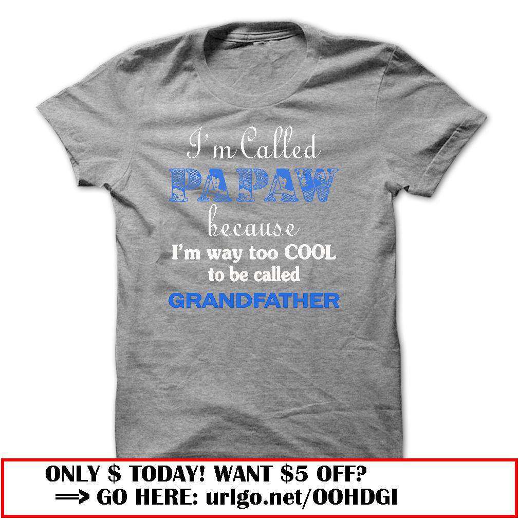 im called papaw because im way too cool to be called grandfather