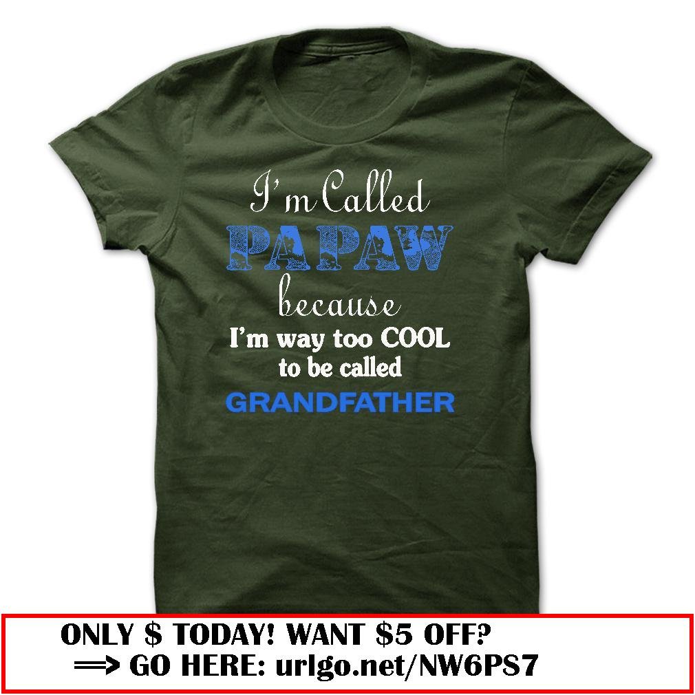 im called papaw because im way too cool to be called grandfather