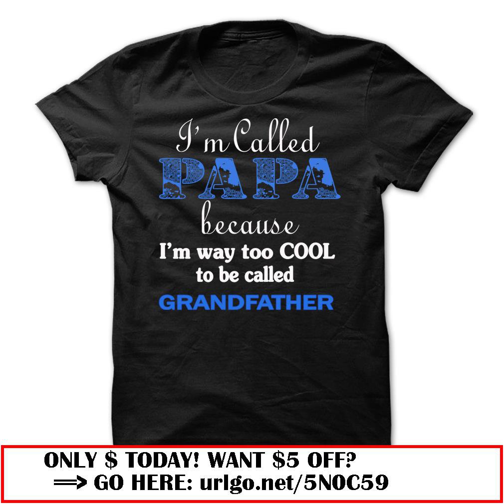 im called papa because im way too cool to be called grandfather