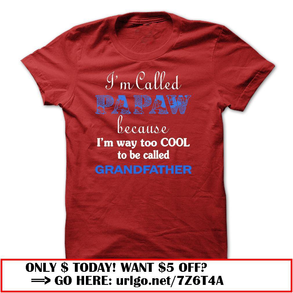 im called papaw because im way too cool to be called grandfather