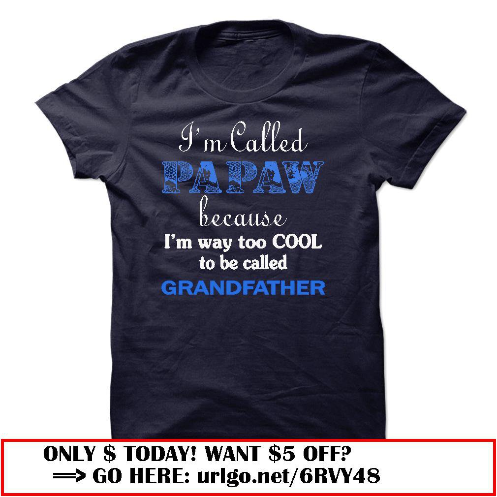 im called papaw because im way too cool to be called grandfather