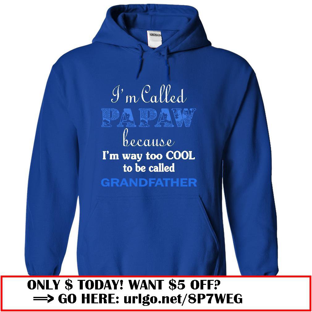 im called papaw because im way too cool to be called grandfather