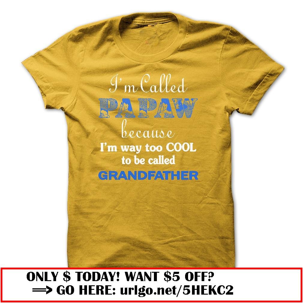 im called papaw because im way too cool to be called grandfather
