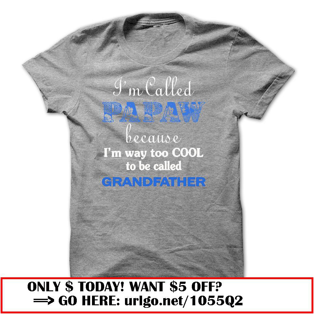 im called papaw because im way too cool to be called grandfather