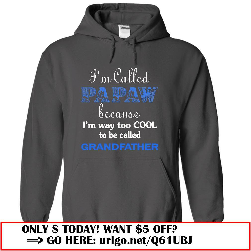 im called papaw because im way too cool to be called grandfather