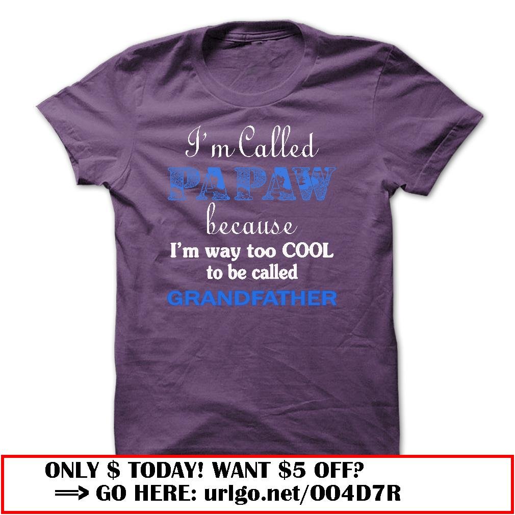im called papaw because im way too cool to be called grandfather