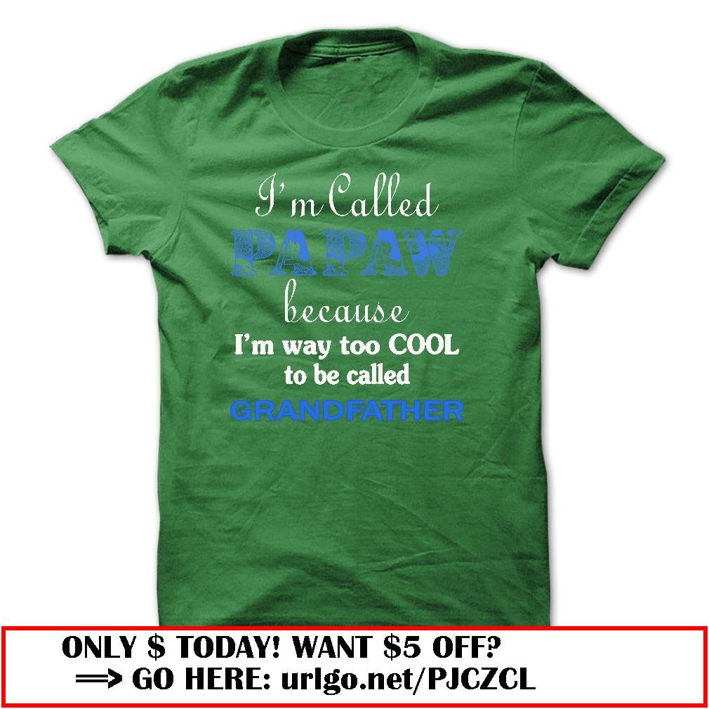 im called papaw because im way too cool to be called grandfather