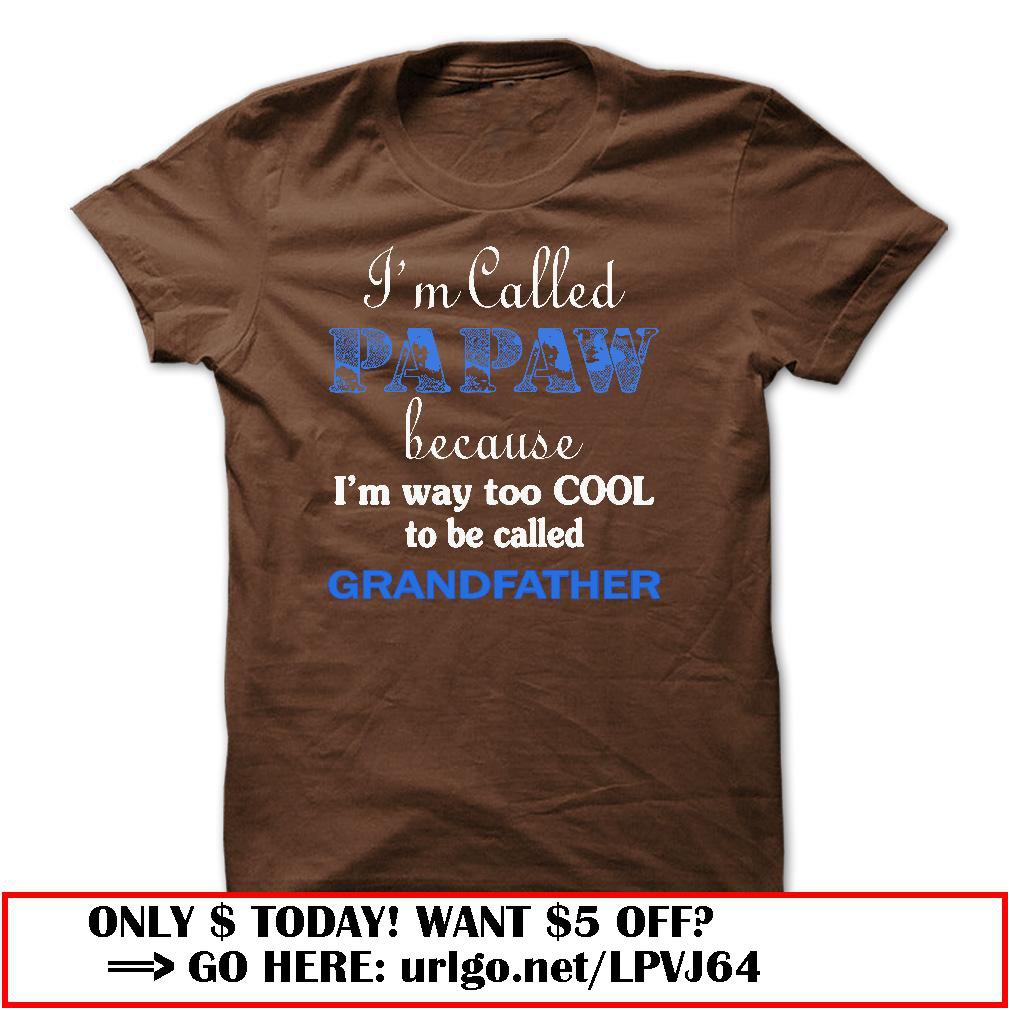 im called papaw because im way too cool to be called grandfather