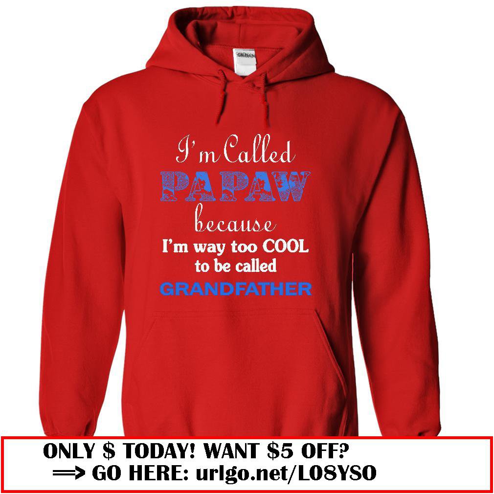 im called papaw because im way too cool to be called grandfather