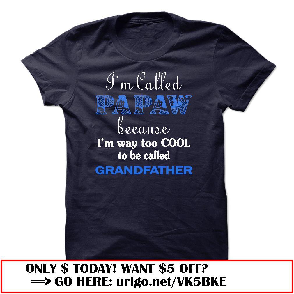 im called papaw because im way too cool to be called grandfather