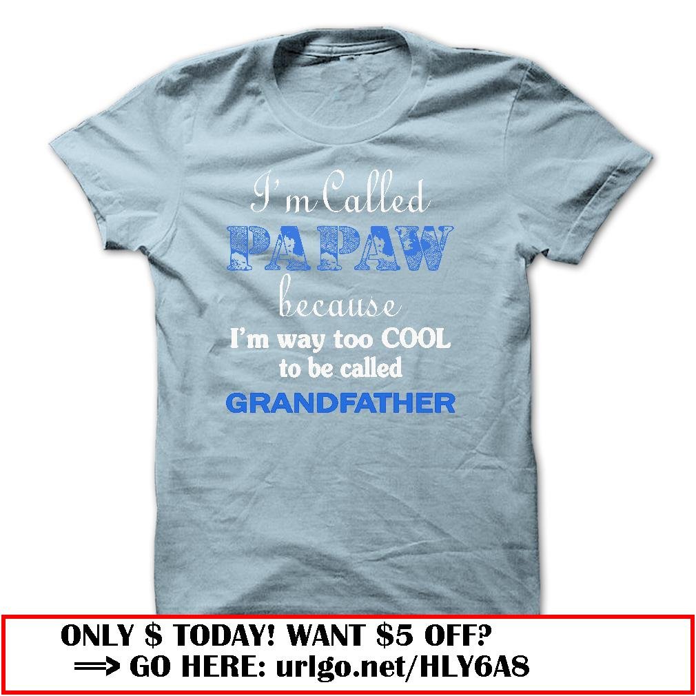 im called papaw because im way too cool to be called grandfather