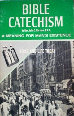 Bible Catechism A Meaning for Man's Existence by Kersten, Rev John C.