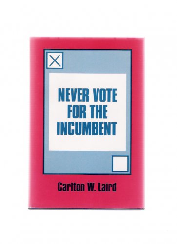 Never Vote for the Incumbent by Carlton W. Laird 1993 First Edition Hardcover