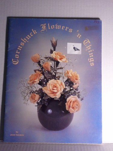 Cornshuck Flowers n Things Craft Design Book Jewel Sanders Cornhusk Dolls Flowers