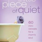 Just Give Me a Little Piece of Quiet: 60 Mini-retreats for a Mom's Soul