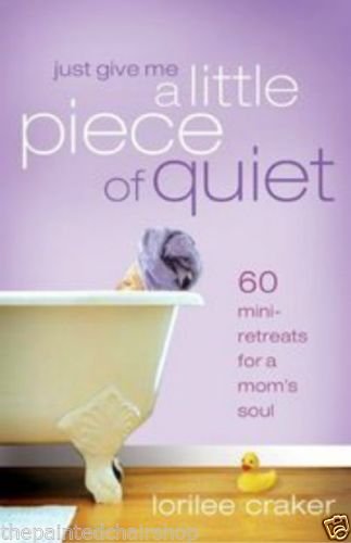 Just Give Me a Little Piece of Quiet: 60 Mini-retreats for a Mom's Soul