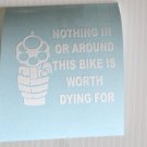 Nothing in or around this bike is worth dying for Motorcycle Vinyl Decal