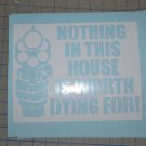 Nothing In This House Is Worth Dying For! Vinyl Decal SECURITY STICKER in white