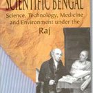 Scientific Bengal Science, Technology, Medicine And Environment Under The Raj