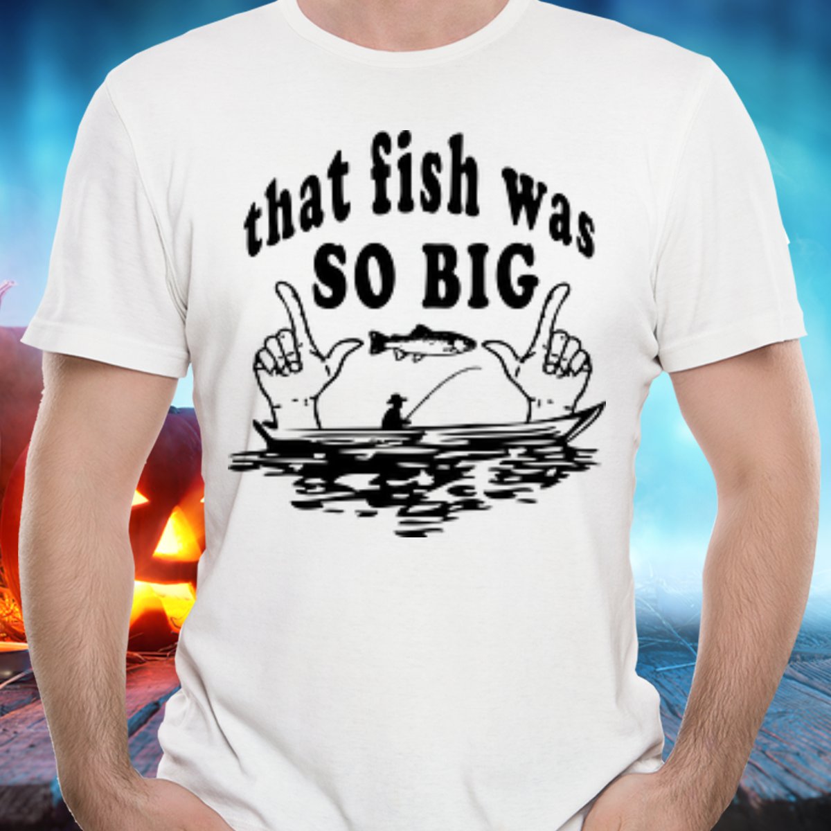 That Fish Was So Big - T-Shirt - FREE Shipping!