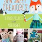 Sew Sweet Creatures: Make Adorable Plush Animals and Their Accessories Paperback Book