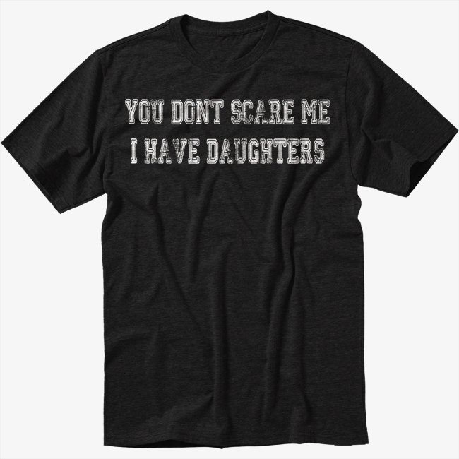 You Don't Scare Me I Have Daughters Men Black Tshirt