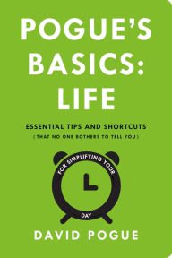 Pogue's Basics: Life: Essential Tips and Shortcuts (That No One Bothers to Tell You) for Simplifyin