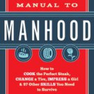The Manual to Manhood: How to Cook the Perfect Steak, Change a Tire, Impress a Girl & 97 Other Skil