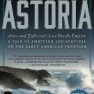 Astoria: Astor and Jefferson's Lost Pacific Empire: A Tale of Ambition and Survival on the Early Am