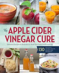 The Apple Cider Vinegar Cure: Essential Recipes & Remedies to Heal Your Body Inside and Out Paperba