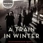 A Train in Winter: An Extraordinary Story of Women, Friendship, and Resistance in Occupied France P
