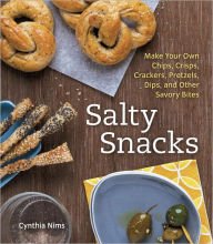 Salty Snacks: Make Your Own Chips, Crisps, Crackers, Pretzels, Dips, and Other Savory Bites Paperba
