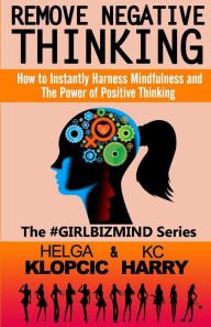 Remove Negative Thinking: How to Instantly Harness Mindfulness and The Power of Positive Thinking P