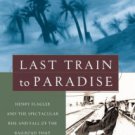 Last Train to Paradise: Henry Flagler and the Spectacular Rise and Fall of the Railroad That Crosse