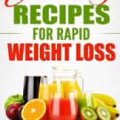 Juicing Recipes for Rapid Weight Loss: 50 Delicious, Quick & Easy Recipes to Help Melt Your Damn St