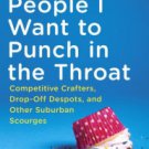 People I Want to Punch in the Throat: Competitive Crafters, Drop-Off Despots, and Other Suburban Sc