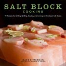 Salt Block Cooking: 70 Recipes for Grilling, Chilling, Searing, and Serving on Himalayan Salt Block