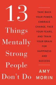 13 Things Mentally Strong People Don't Do: Take Back Your Power, Embrace Change, Face Your Fears, a
