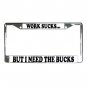 WORK SUCKS BUT I NEED THE BUCKS License Plate Frame Vehicle Heavy Duty Metal 13285834